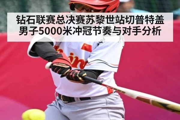 钻石联赛总决赛苏黎世站切普特盖男子5000米冲冠节奏与对手分析