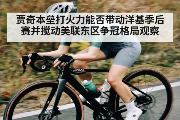 贾奇本垒打火力能否带动洋基季后赛并搅动美联东区争冠格局观察