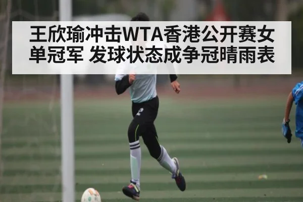 王欣瑜冲击WTA香港公开赛女单冠军 发球状态成争冠晴雨表